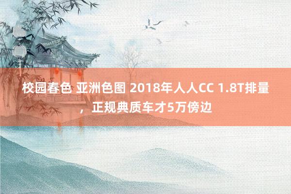 校园春色 亚洲色图 2018年人人CC 1.8T排量，正规典质车才5万傍边