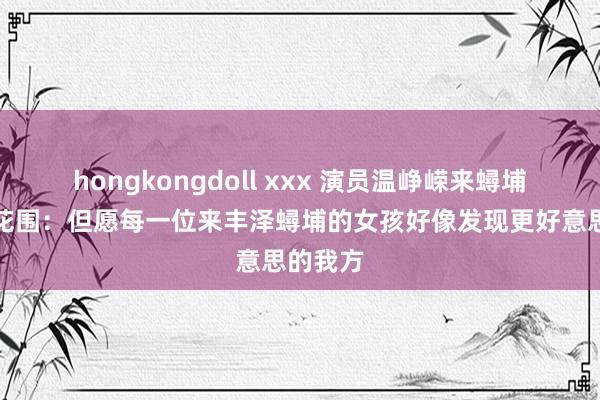 hongkongdoll xxx 演员温峥嵘来蟳埔体验簪花围：但愿每一位来丰泽蟳埔的女孩好像发现更好意思的我方