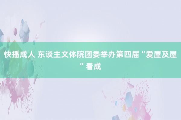 快播成人 东谈主文体院团委举办第四届“爱屋及屋”看成