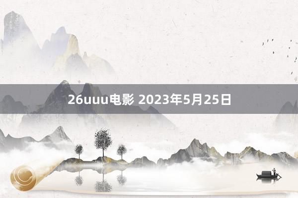 26uuu电影 2023年5月25日