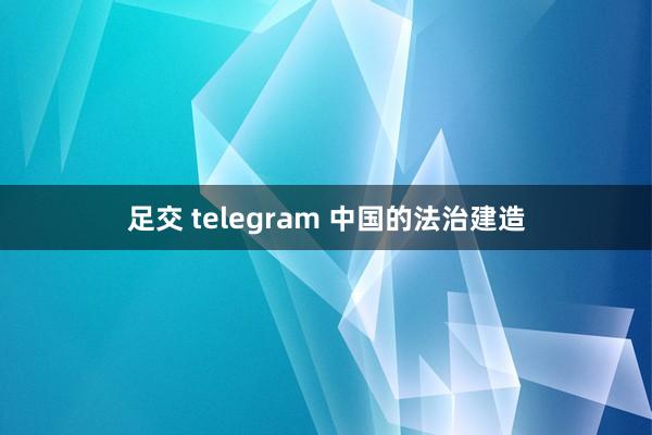 足交 telegram 中国的法治建造