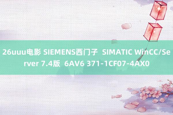 26uuu电影 SIEMENS西门子  SIMATIC WinCC/Server 7.4版  6AV6 371-1CF07-4AX0