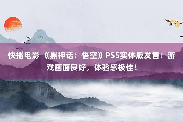 快播电影 《黑神话：悟空》PS5实体版发售：游戏画面良好，体验感极佳！